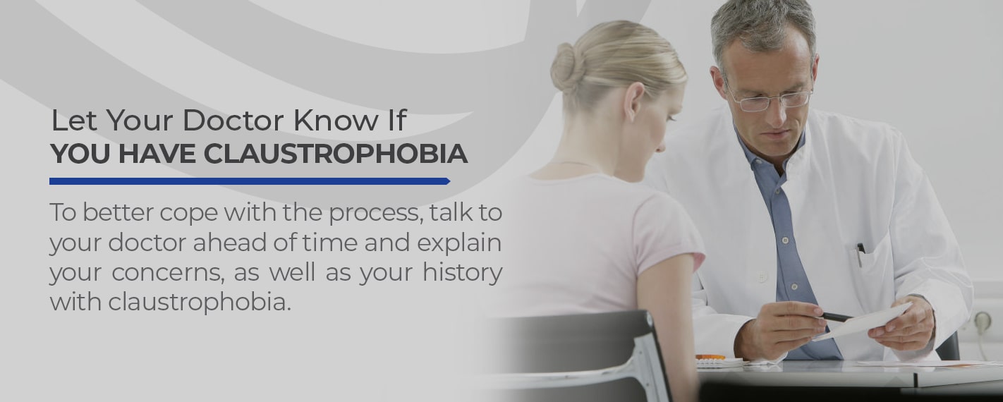 Let your doctor know if you have claustrophobia